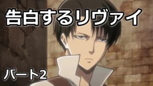 【リヴァイ兵長 進撃の巨人】告白するリヴァイ＃2