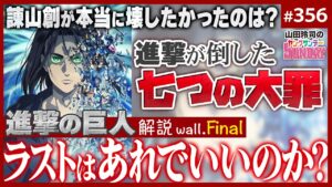 「進撃の巨人」はなぜあんなラストになったのか？〜「進撃の巨人」徹底解説wall.Final諫山創が成し遂げた“7つの断罪”【山田玲司-356】